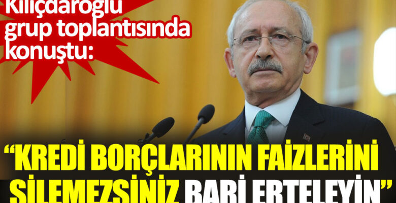 Kemal Kılıçdaroğlu: Esnafın kredi borçlarının faizlerini silemezsiniz bari erteleyin