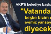 AKP’li belediye başkanı”Toki öyle evler yapacak, Vatandaş keşke bizim de evimiz yansaydı diyecek”
