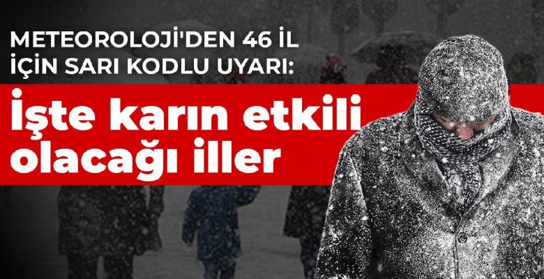 Meteoroloji’den 46 il için sarı kodlu uyarı: İşte karın etkili olacağı İller