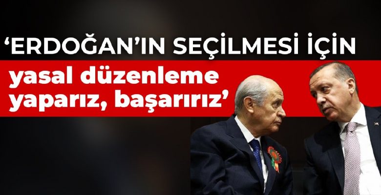 Bahçeli: Erdoğan’ın seçilmesi için yasal düzenleme yaparız, başarırız