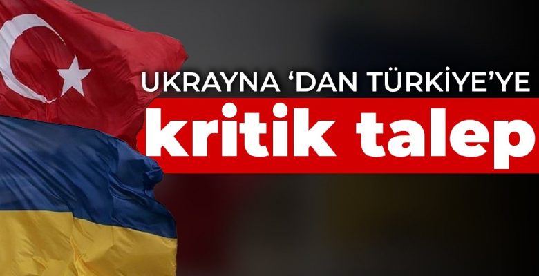 Ukrayna’dan Türkiye’ye kritik talep