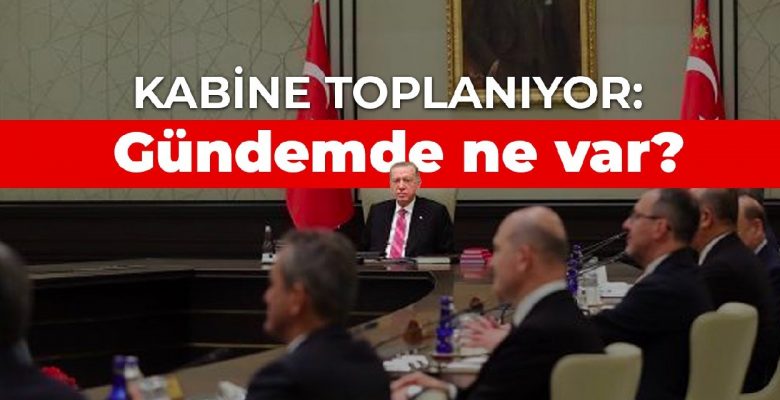 Kabine toplanıyor: Gündemde ne var?