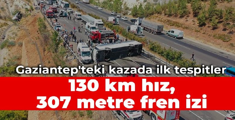 Gaziantep’teki kazada ilk tespitler: 130 km hız, 307 metre fren izi