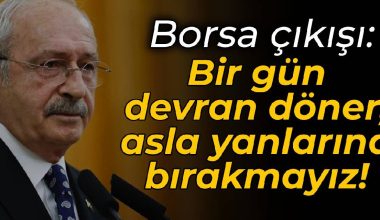 Kılıçdaroğlu’ndan borsa tepkisi: Bir gün devran döner, asla yanlarına bırakmayız!