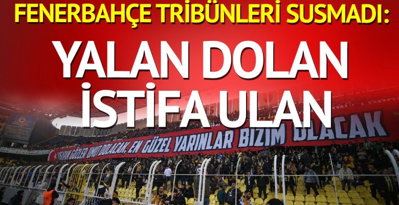 Fenerbahçe tribünleri: Yalan yalan yalan, dolan dolan dolan, 20 sene oldu istifa ulan!