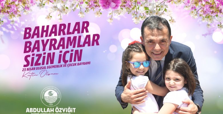 Başkan Özyiğit’ten 23 Nisan mesajı “Baharlar, bayramlar sizin için”