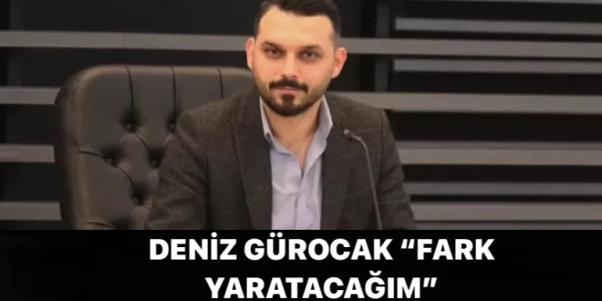 DENİZ GÜROCAK “FARK YARATACAĞIM”