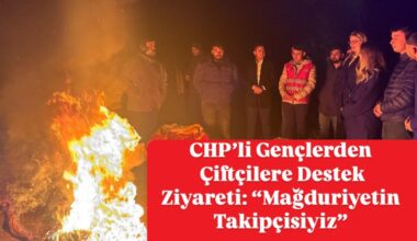 CHP’li Gençlerden Çiftçilere Destek Ziyareti: “Mağduriyetin Takipçisiyiz”