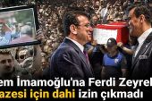 Ekrem İmamoğlu’na Ferdi Zeyrek’in cenazesi için dahi izin çıkmadı