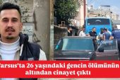 Tarsus’ta 26 yaşındaki gencin ölümünün altından cinayet çıktı
