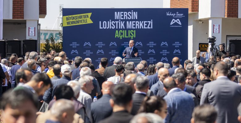 MERSİN BÜYÜKŞEHİR BELEDİYESİ’NDEN DEV HİZMET: MERSİN LOJİSTİK MERKEZİ AÇILDI