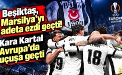 Beşiktaş, Marsilya’yı adeta ezdi geçti! Kara Kartal Avrupa’da uçuşa geçti