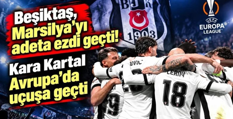 Beşiktaş, Marsilya’yı adeta ezdi geçti! Kara Kartal Avrupa’da uçuşa geçti